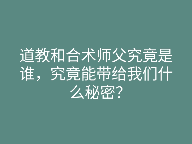 道教和合术师父究竟是谁,究竟能带给我们什么秘密?