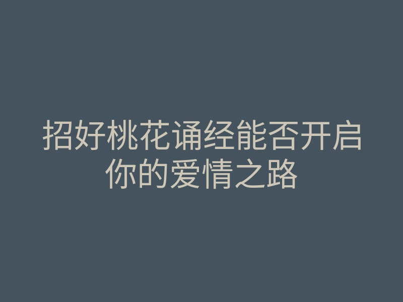 招好桃花诵经能否开启你的爱情之路