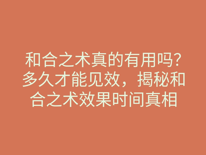 和合之术真的有用吗?多久才能见效,揭秘和合之术效果时间真相