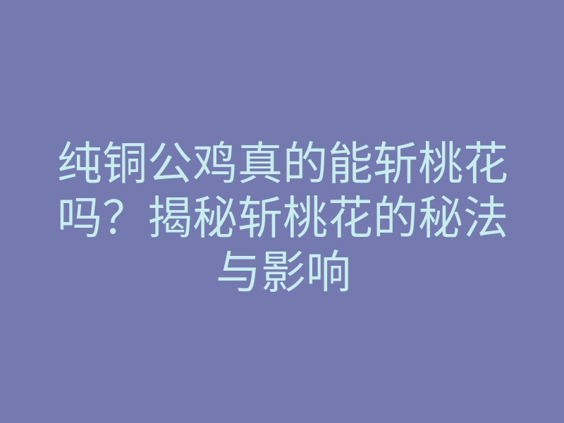 纯铜公鸡真的能斩桃花吗?揭秘斩桃花的秘法与影响