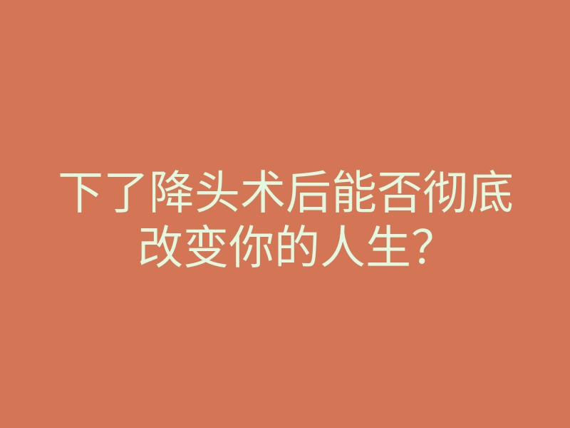 下了降头术后能否彻底改变你的人生?