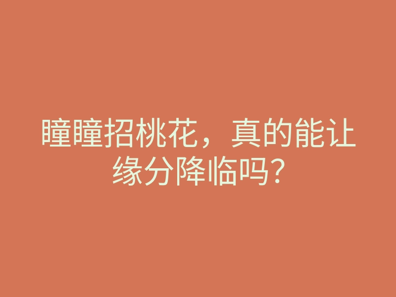 瞳瞳招桃花，真的能让缘分降临吗？