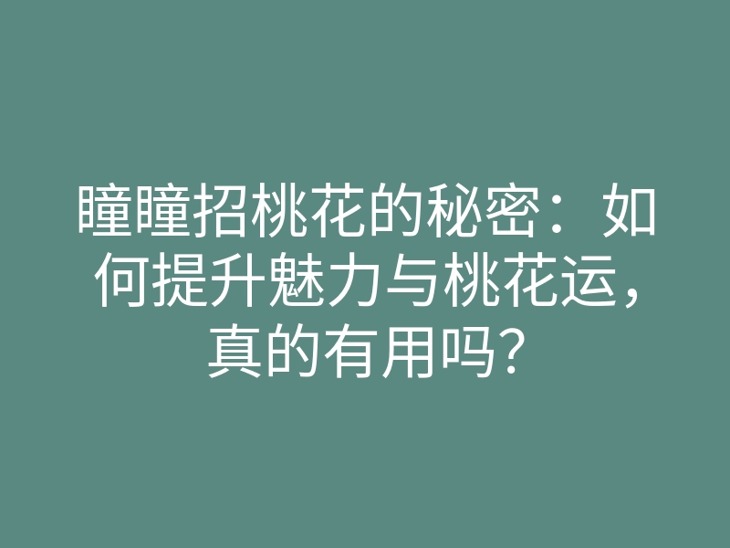 瞳瞳招桃花的秘密：如何提升魅力与桃花运，真的有用吗？