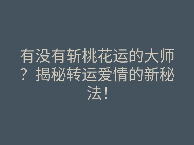 有没有斩桃花运的大师？揭秘转运爱情的新秘法！