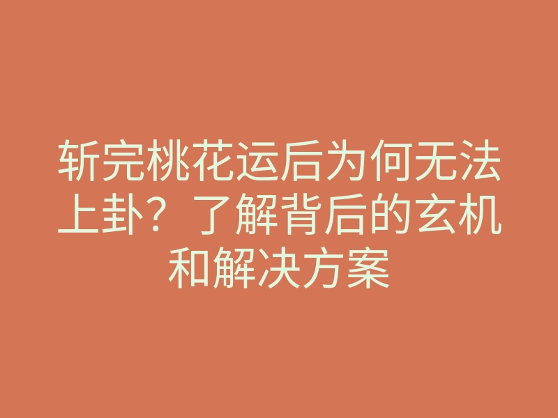 斩完桃花运后为何无法上卦?了解背后的玄机和解决方案