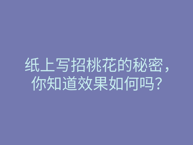纸上写招桃花的秘密,你知道效果如何吗?