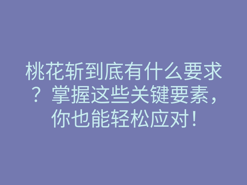 桃花斩到底有什么要求?掌握这些关键要素,你也能轻松应对!