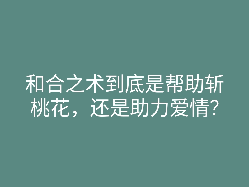 和合之术到底是帮助斩桃花,还是助力爱情?