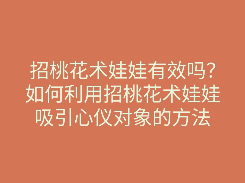 招桃花术娃娃有效吗?如何利用招桃花术娃娃吸引心仪对象的方法