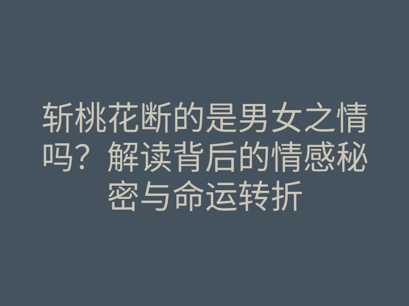 斩桃花断的是男女之情吗？解读背后的情感秘密与命运转折