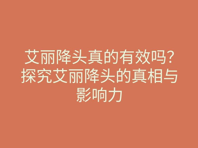 艾丽降头真的有效吗?探究艾丽降头的真相与影响力
