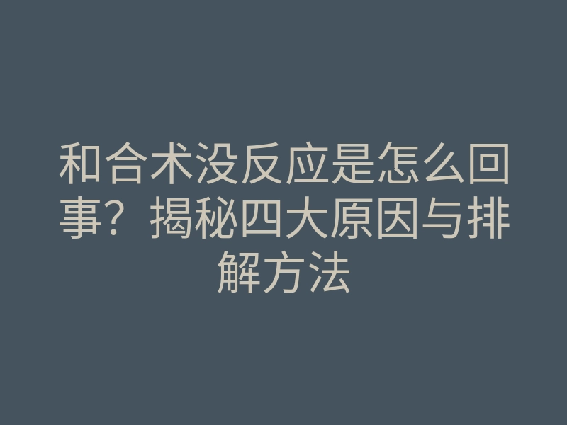 和合术没反应是怎么回事?揭秘四大原因与排解方法