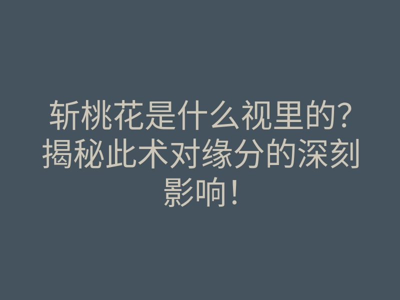 斩桃花是什么视里的?揭秘此术对缘分的深刻影响!