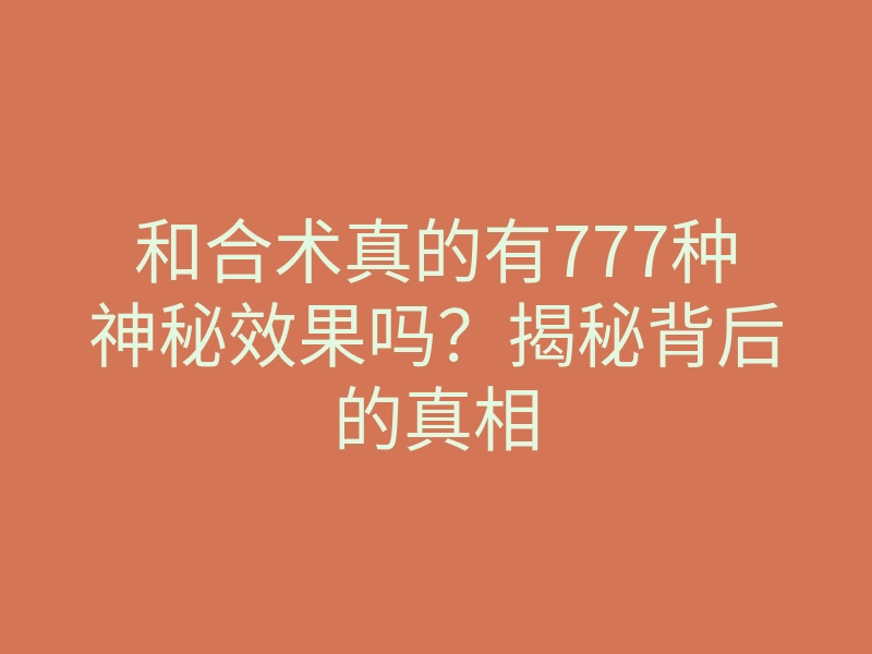 和合术真的有777种神秘效果吗？揭秘背后的真相
