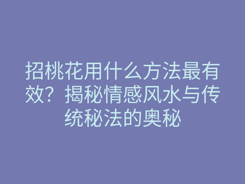 招桃花用什么方法最有效?揭秘情感风水与传统秘法的奥秘