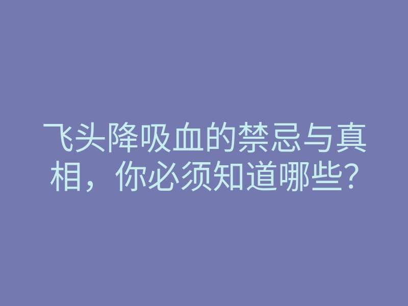 飞头降吸血的禁忌与真相,你必须知道哪些?