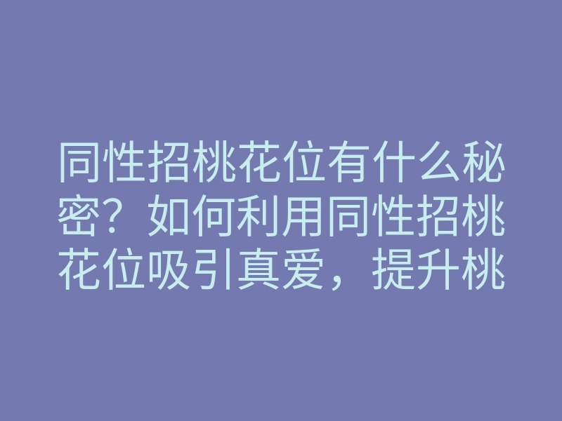 同性招桃花位有什么秘密?如何利用同性招桃花位吸引真爱,提升桃花运的方法解析