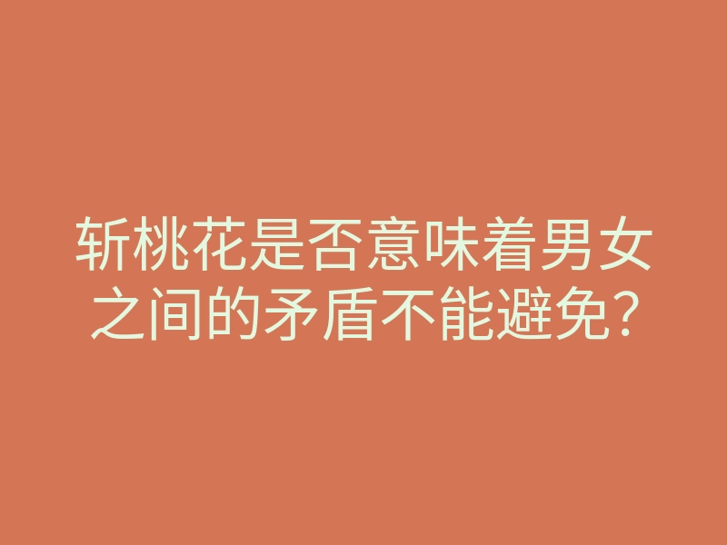 斩桃花是否意味着男女之间的矛盾不能避免?