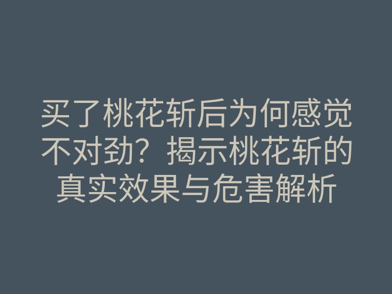 买了桃花斩后为何感觉不对劲?揭示桃花斩的真实效果与危害解析