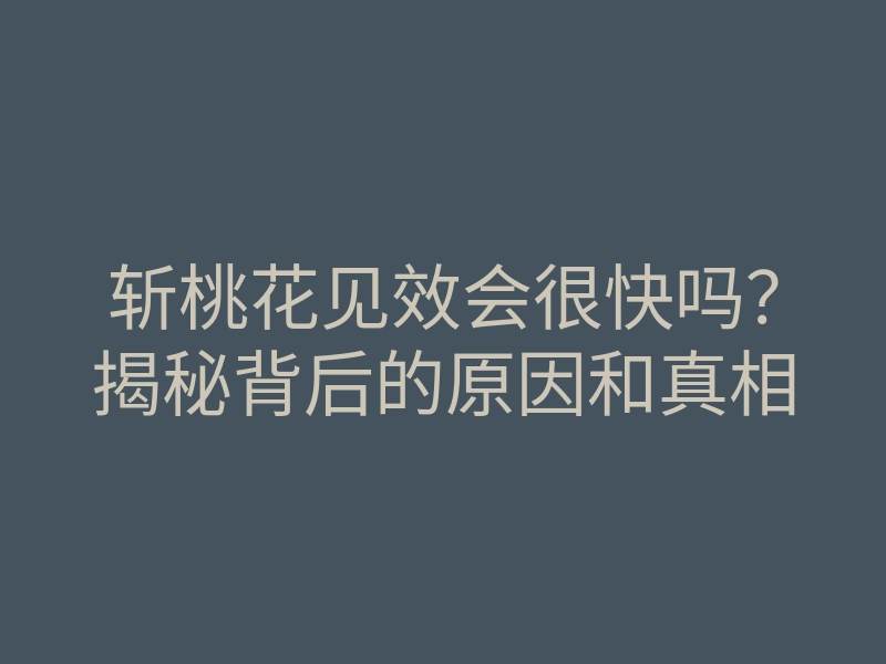 斩桃花见效会很快吗?揭秘背后的原因和真相