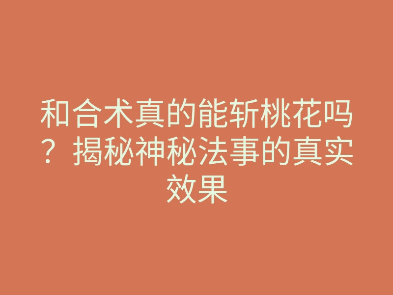和合术真的能斩桃花吗?揭秘神秘法事的真实效果