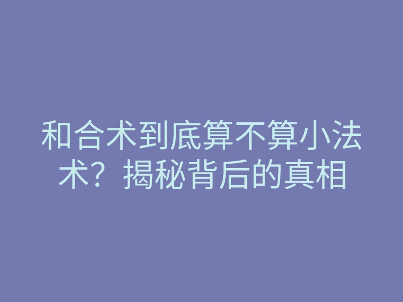 和合术到底算不算小法术?揭秘背后的真相