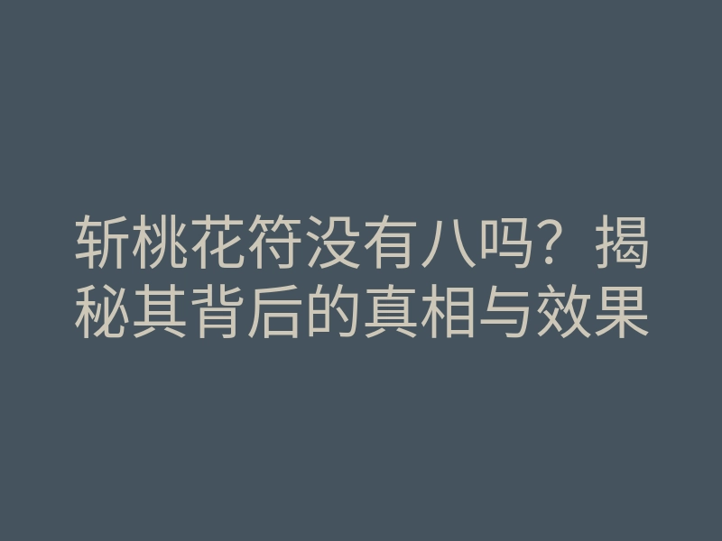 斩桃花符没有八吗?揭秘其背后的真相与效果