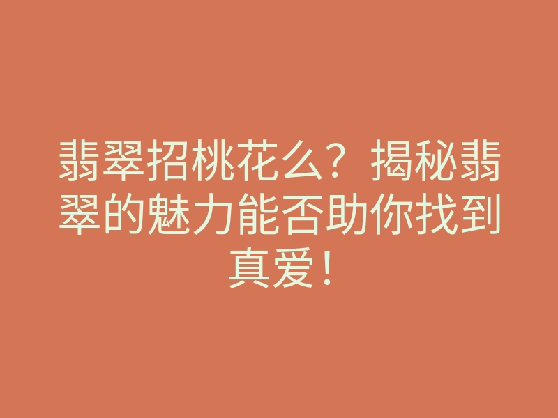 翡翠招桃花么?揭秘翡翠的魅力能否助你找到真爱!