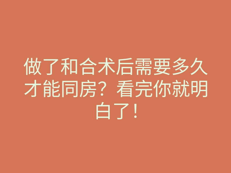 做了和合术后需要多久才能同房？看完你就明白了！