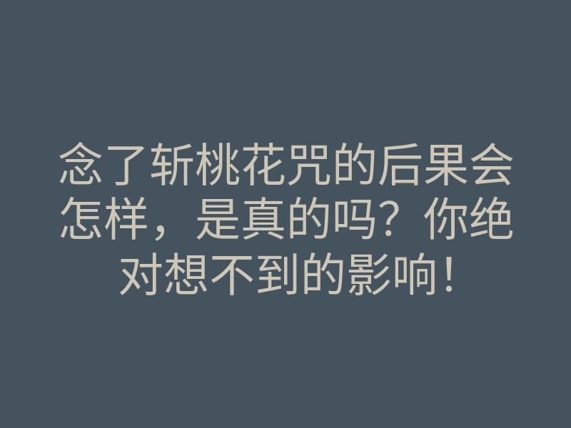 念了斩桃花咒的后果会怎样,是真的吗?你绝对想不到的影响!
