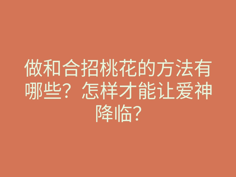 做和合招桃花的方法有哪些?怎样才能让爱神降临?