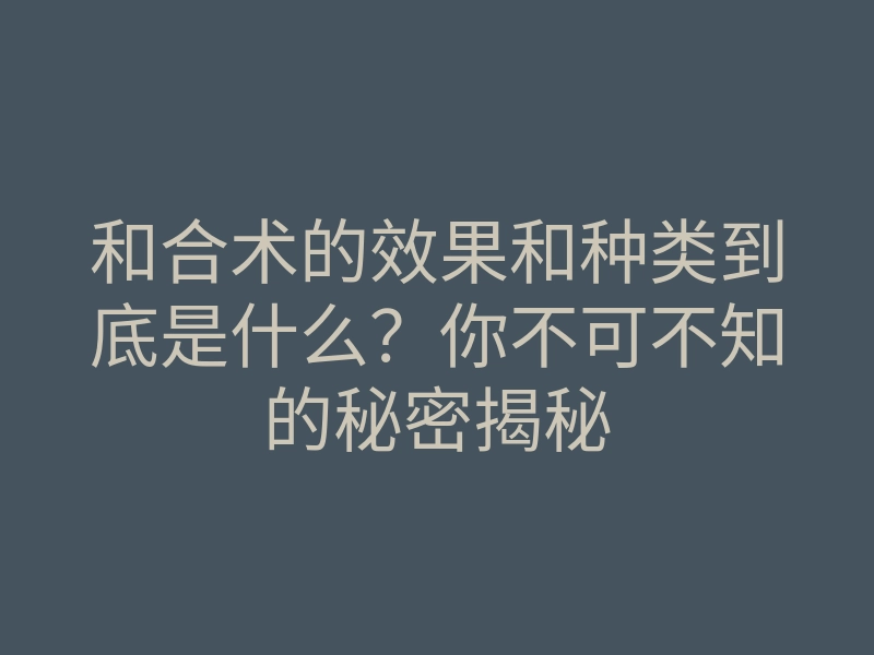 和合术的效果和种类到底是什么?你不可不知的秘密揭秘