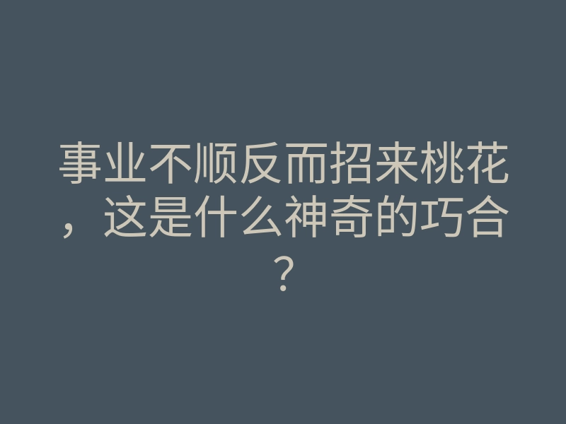 事业不顺反而招来桃花，这是什么神奇的巧合？
