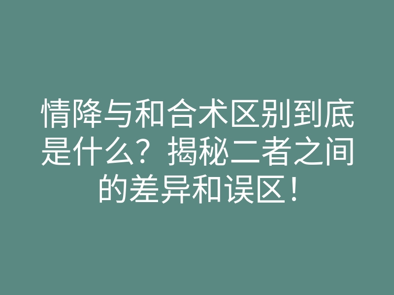 情降与和合术区别到底是什么?揭秘二者之间的差异和误区!