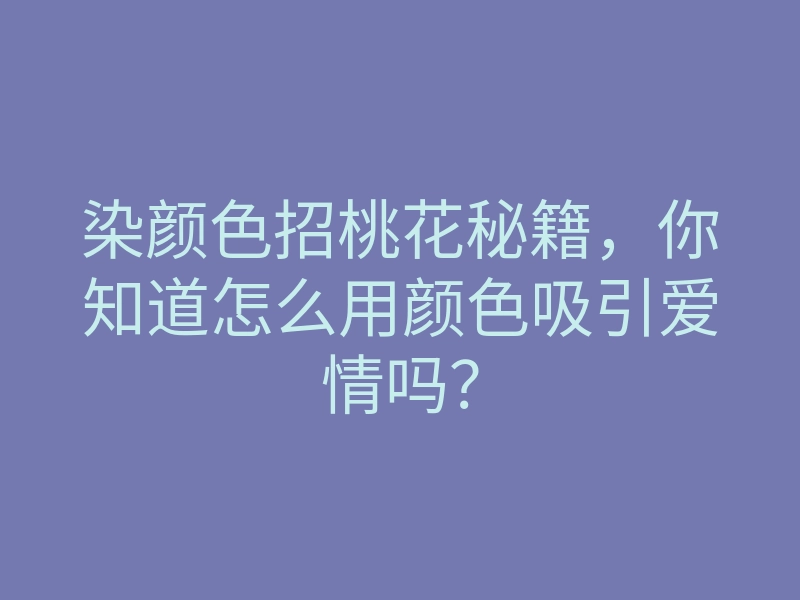 染颜色招桃花秘籍,你知道怎么用颜色吸引爱情吗?