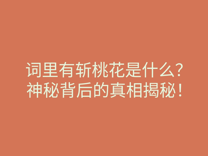词里有斩桃花是什么?神秘背后的真相揭秘!