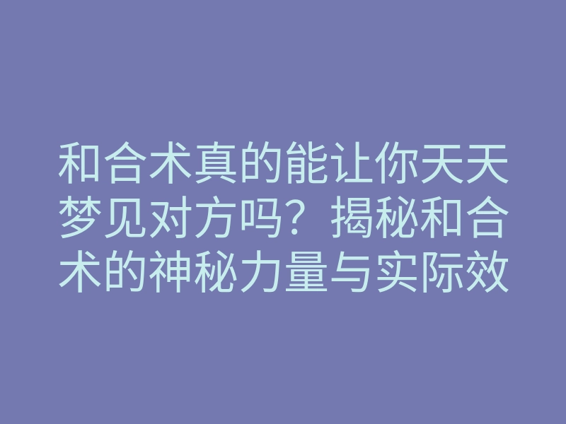 和合术真的能让你天天梦见对方吗?揭秘和合术的神秘力量与实际效果