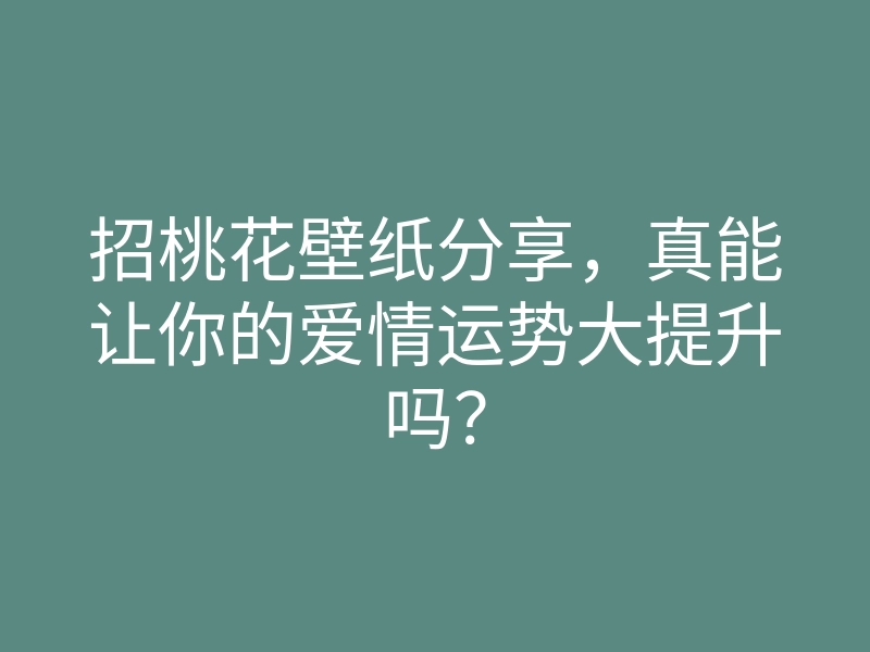 招桃花壁纸分享,真能让你的爱情运势大提升吗?