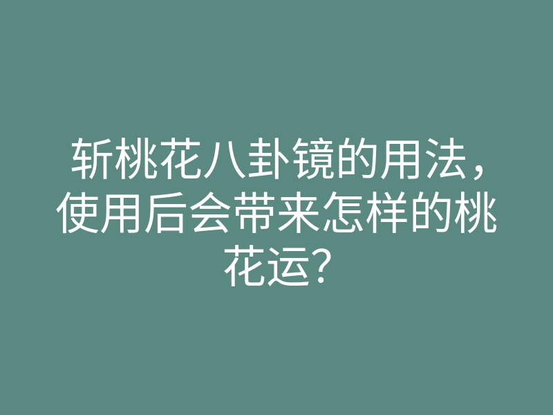 斩桃花八卦镜的用法,使用后会带来怎样的桃花运?