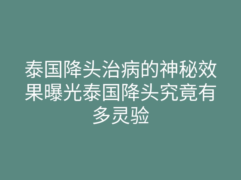 泰国降头治病的神秘效果曝光泰国降头究竟有多灵验