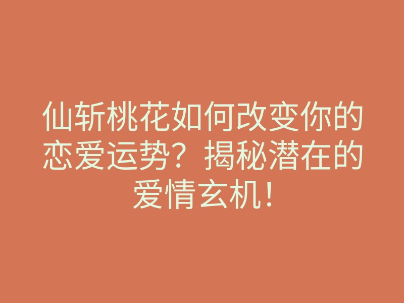 仙斩桃花如何改变你的恋爱运势?揭秘潜在的爱情玄机!