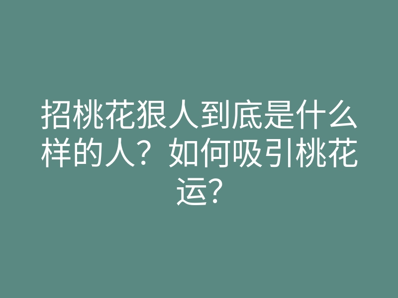 招桃花狠人到底是什么样的人?如何吸引桃花运?