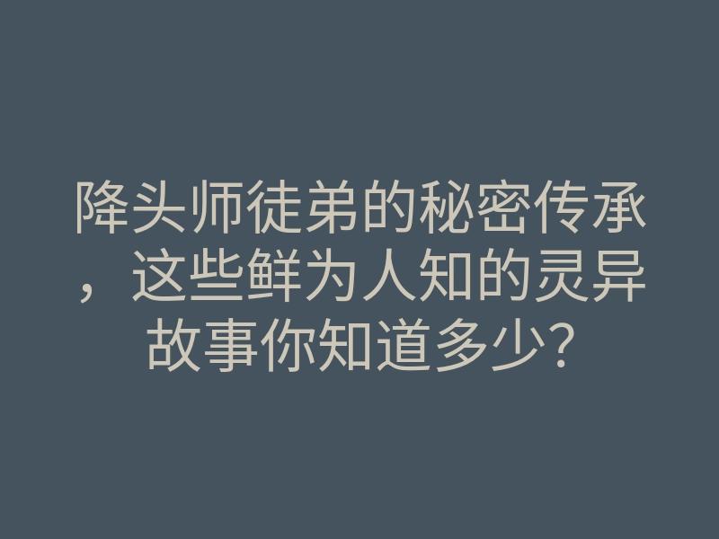 降头师徒弟的秘密传承,这些鲜为人知的灵异故事你知道多少?