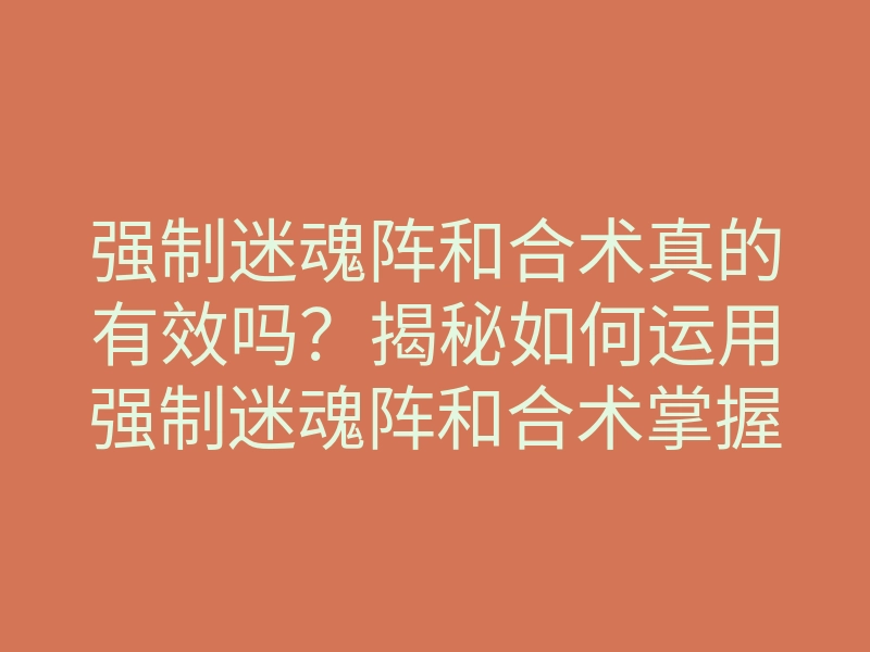 强制迷魂阵和合术真的有效吗？揭秘如何运用强制迷魂阵和合术掌握爱情法则