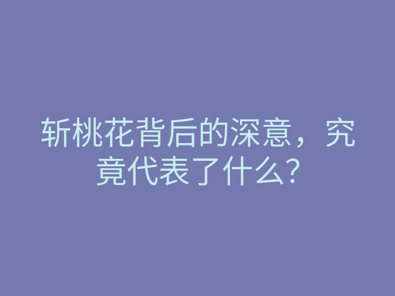 斩桃花背后的深意,究竟代表了什么?