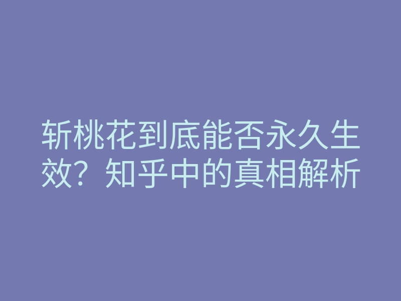 斩桃花到底能否永久生效?知乎中的真相解析