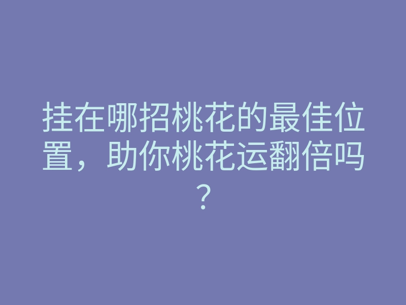 挂在哪招桃花的最佳位置,助你桃花运翻倍吗?