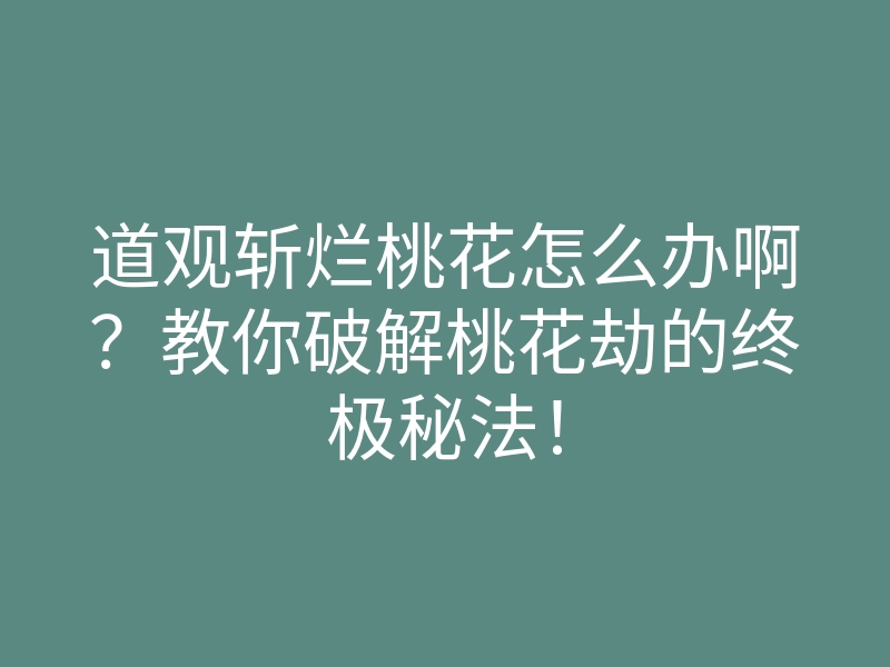道观斩烂桃花怎么办啊?教你破解桃花劫的终极秘法!
