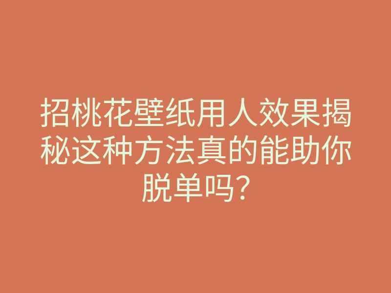 招桃花壁纸用人效果揭秘这种方法真的能助你脱单吗?