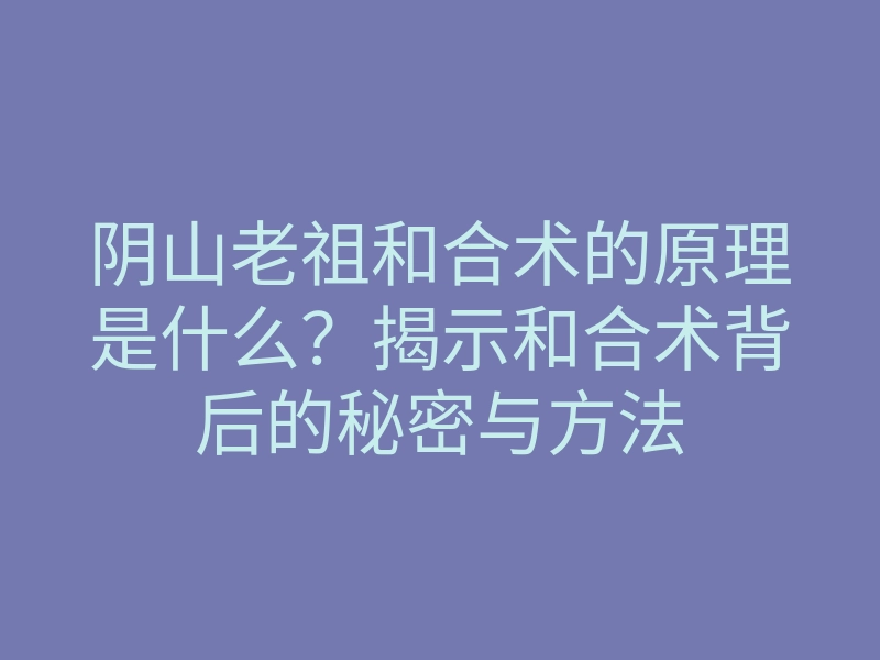阴山老祖和合术的原理是什么?揭示和合术背后的秘密与方法